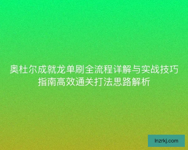 奥杜尔成就龙单刷全流程详解与实战技巧指南高效通关打法思路解析