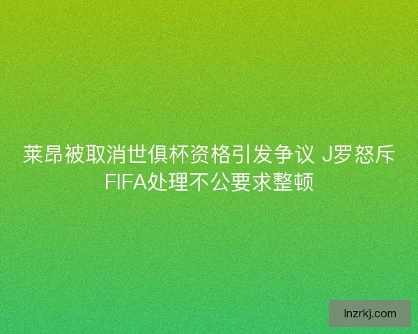 莱昂被取消世俱杯资格引发争议 J罗怒斥FIFA处理不公要求整顿