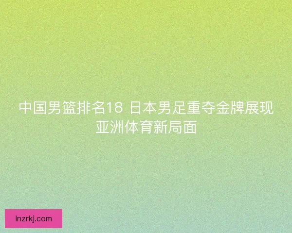 中国男篮排名18 日本男足重夺金牌展现亚洲体育新局面