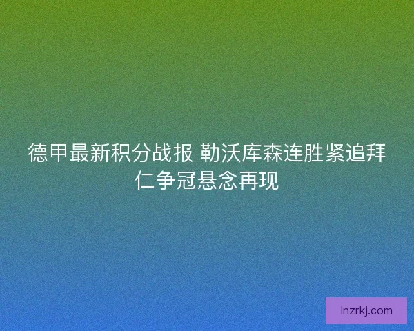 德甲最新积分战报 勒沃库森连胜紧追拜仁争冠悬念再现